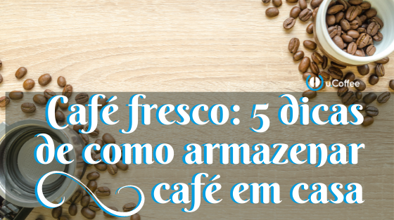 Café fresco - 5 dicas de como armazenar café em casa